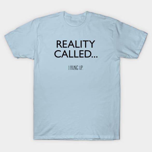 Reality Called... I Hung Up. T-Shirt by DubyaTee